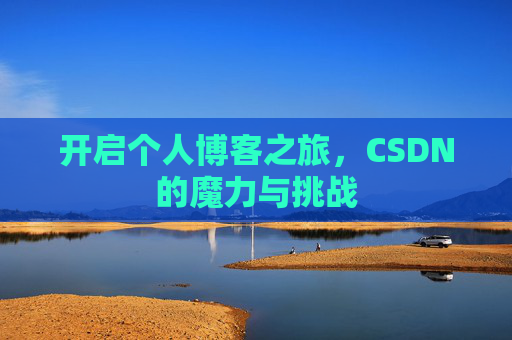 开启个人博客之旅,CSDN的魔力与挑战 开启个人博客之旅,CSDN的魔力与挑战